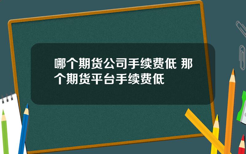 哪个期货公司手续费低 那个期货平台手续费低